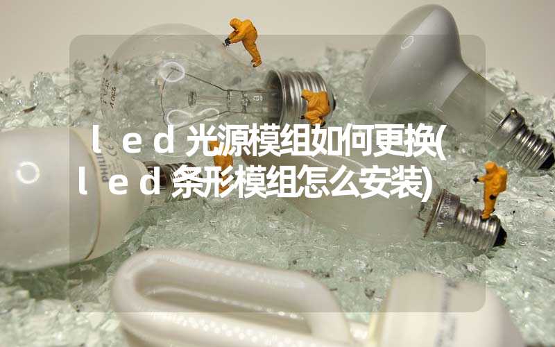 led光源模组如何更换(led条形模组怎么安装)