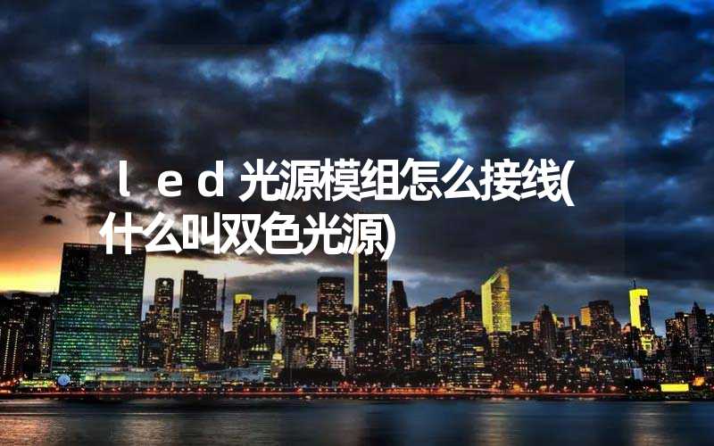 led光源模组怎么接线(什么叫双色光源)