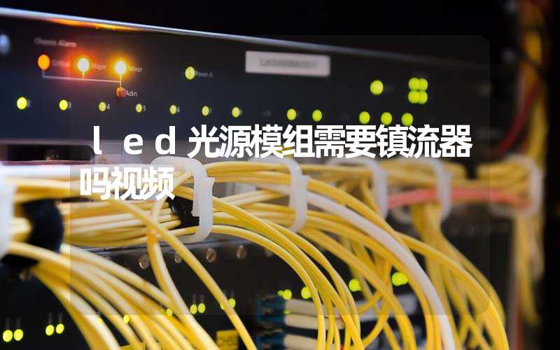 led光源模组需要镇流器吗视频