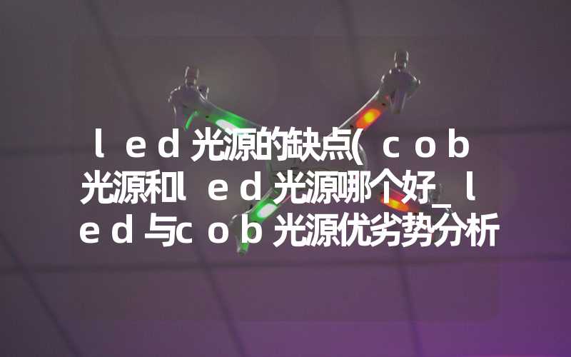 led光源的缺点(cob光源和led光源哪个好_led与cob光源优劣势分析)