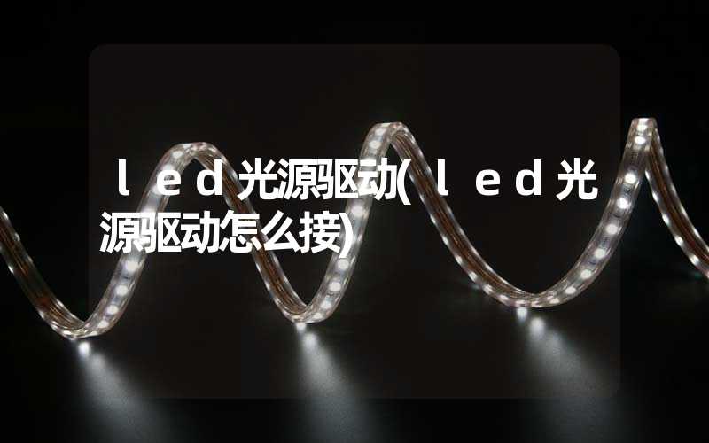 led光源驱动(led光源驱动怎么接)