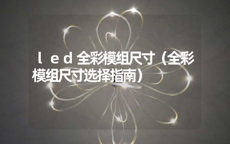 led全彩模组尺寸（全彩模组尺寸选择指南）