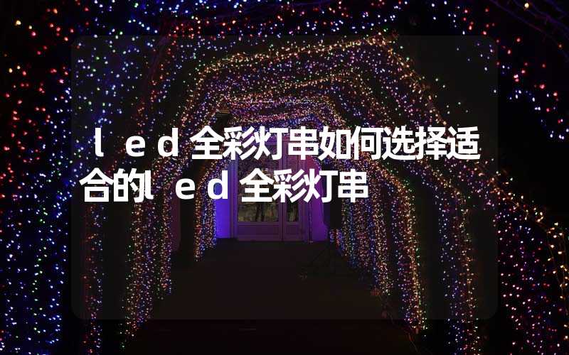 led全彩灯串如何选择适合的led全彩灯串