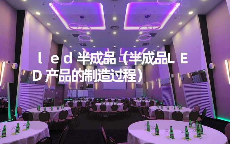 led半成品（半成品LED产品的制造过程）