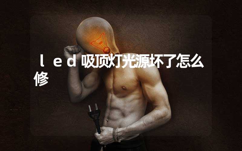 led吸顶灯光源坏了怎么修
