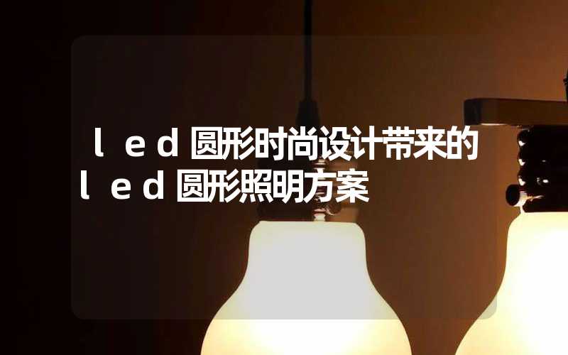 led圆形时尚设计带来的led圆形照明方案