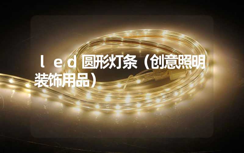 led圆形灯条（创意照明装饰用品）