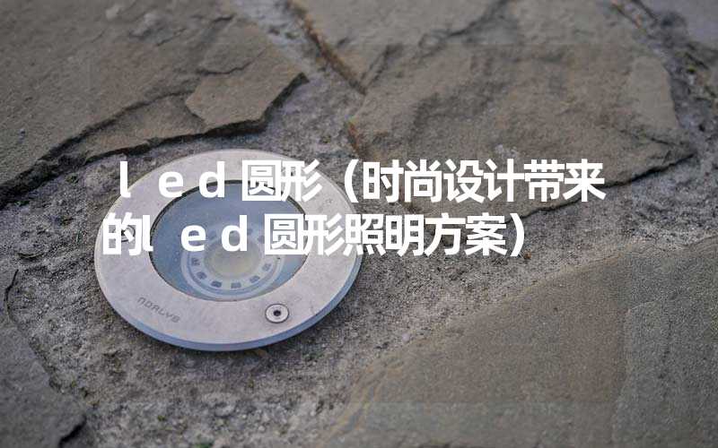 led圆形（时尚设计带来的led圆形照明方案）