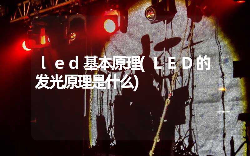 led基本原理(LED的发光原理是什么)