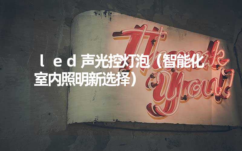 led声光控灯泡（智能化室内照明新选择）
