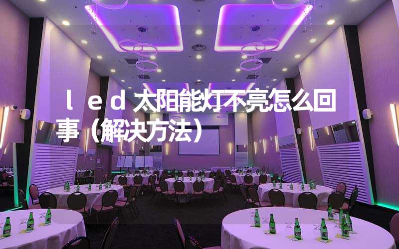 led太阳能灯不亮怎么回事（解决方法）