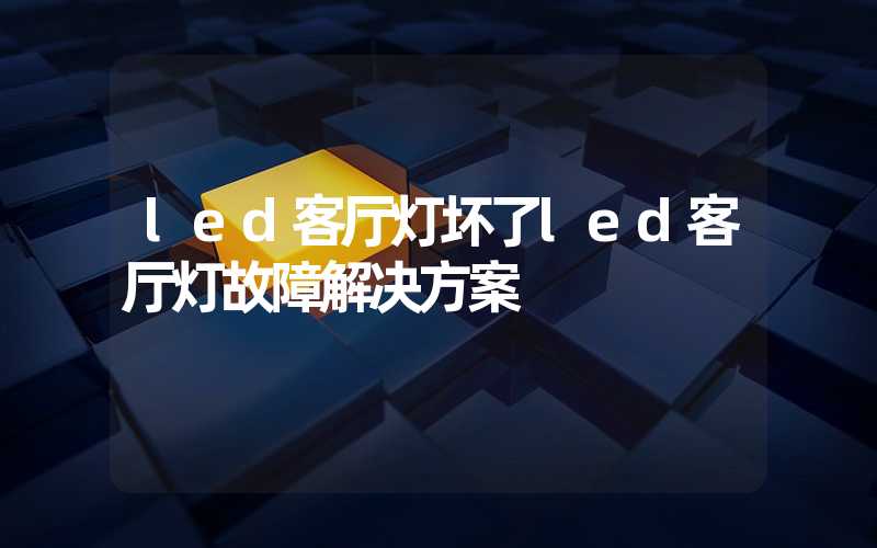 led客厅灯坏了led客厅灯故障解决方案