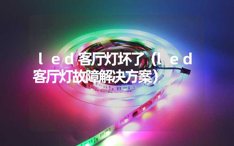 led客厅灯坏了（led客厅灯故障解决方案）