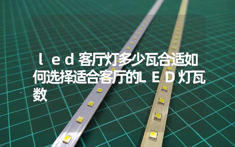 led客厅灯多少瓦合适如何选择适合客厅的LED灯瓦数