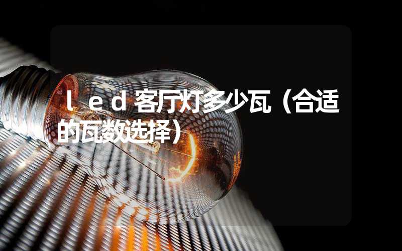 led客厅灯多少瓦（合适的瓦数选择）