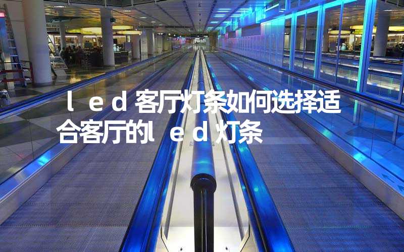 led客厅灯条如何选择适合客厅的led灯条