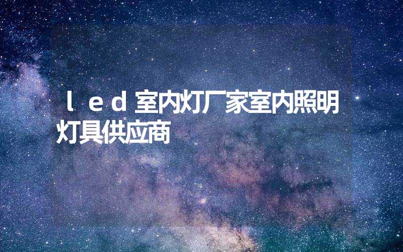 led室内灯厂家室内照明灯具供应商