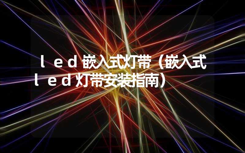 led嵌入式灯带（嵌入式led灯带安装指南）