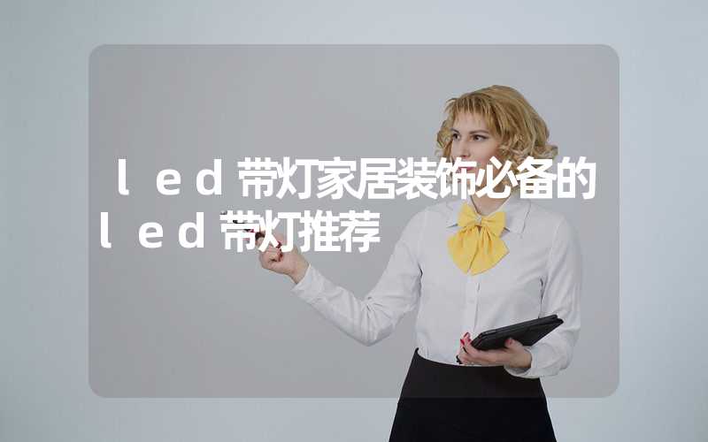 led带灯家居装饰必备的led带灯推荐