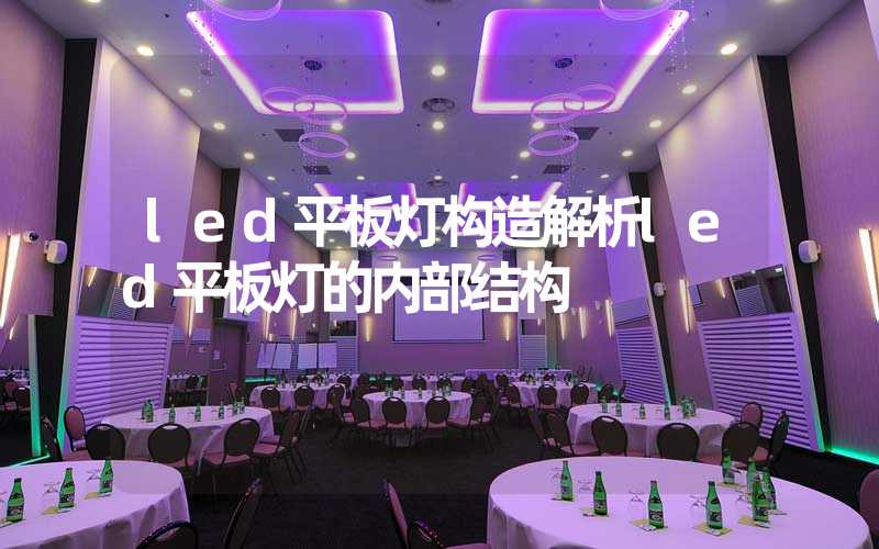 led平板灯构造解析led平板灯的内部结构