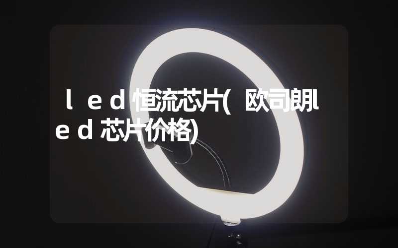 led恒流芯片(欧司朗led芯片价格)