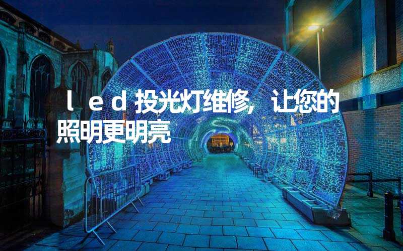 led投光灯维修,让您的照明更明亮