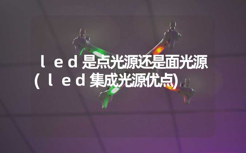 led是点光源还是面光源(led集成光源优点)