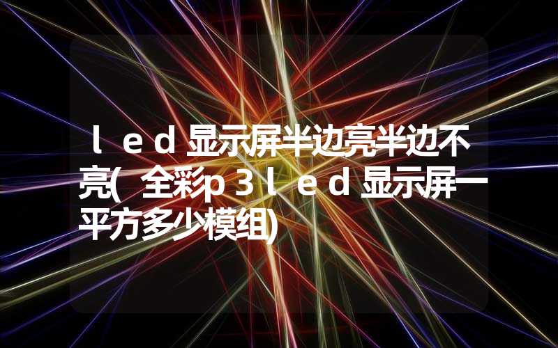 led显示屏半边亮半边不亮(全彩p3led显示屏一平方多少模组)