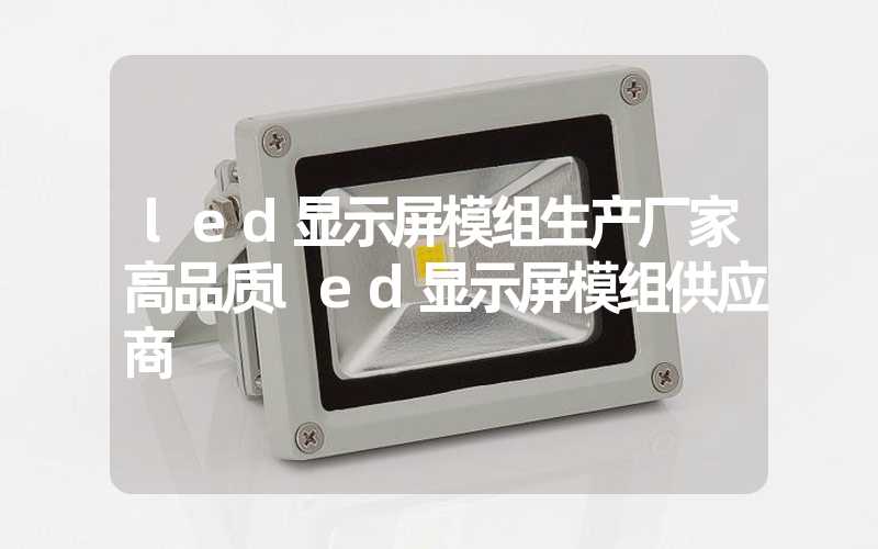 led显示屏模组生产厂家高品质led显示屏模组供应商