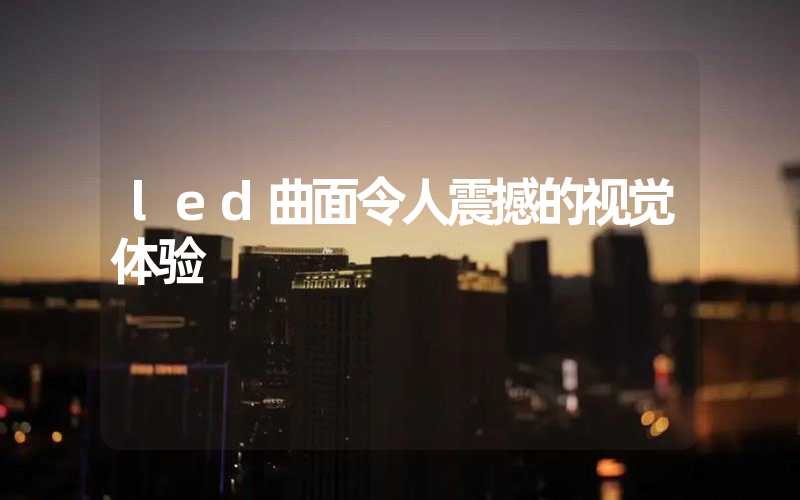 led曲面令人震撼的视觉体验