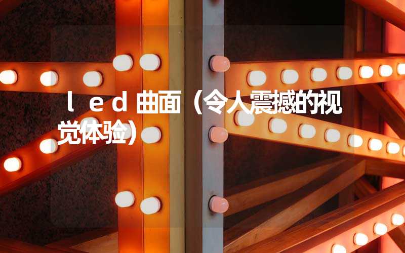 led曲面（令人震撼的视觉体验）