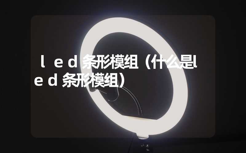 led条形模组（什么是led条形模组）