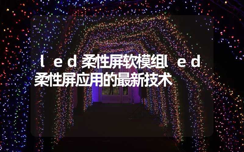 led柔性屏软模组led柔性屏应用的最新技术