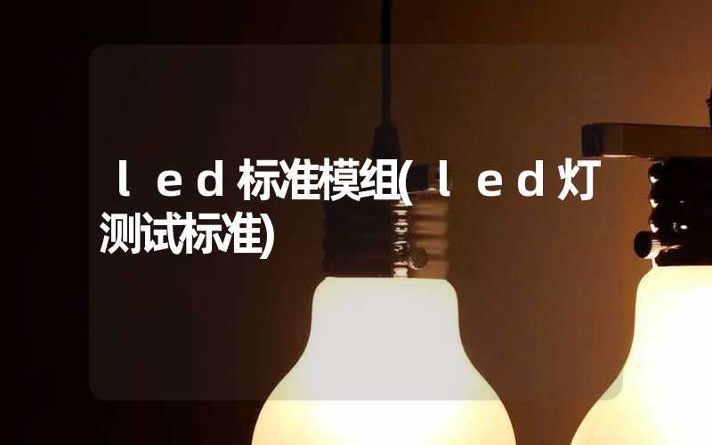 led标准模组(led灯测试标准)