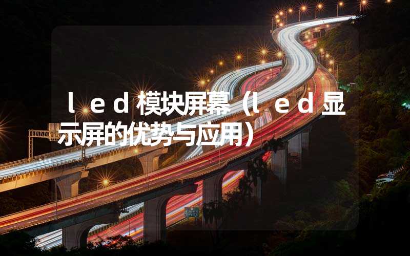 led模块屏幕（led显示屏的优势与应用）