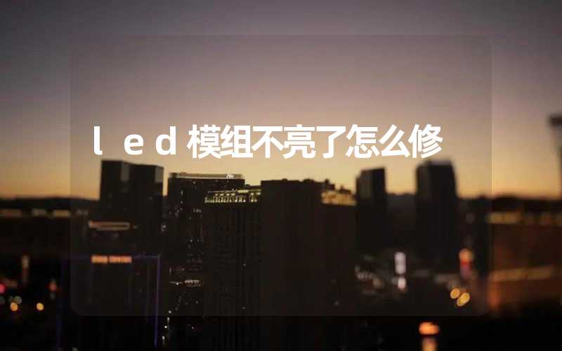 led模组不亮了怎么修