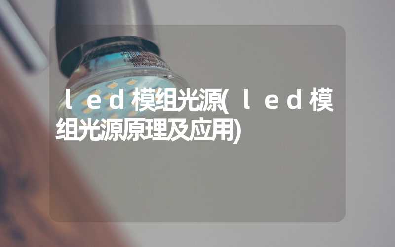 led模组光源(led模组光源原理及应用)