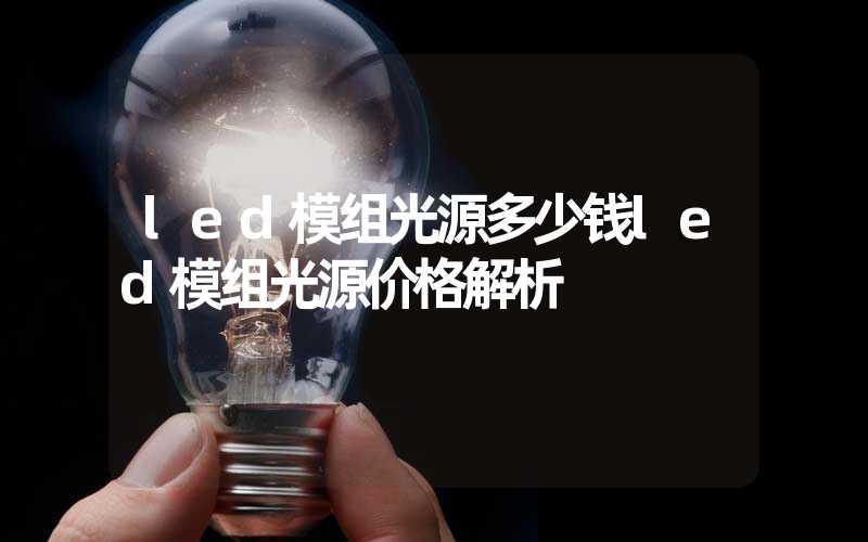 led模组光源多少钱led模组光源价格解析