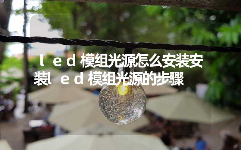 led模组光源怎么安装安装led模组光源的步骤