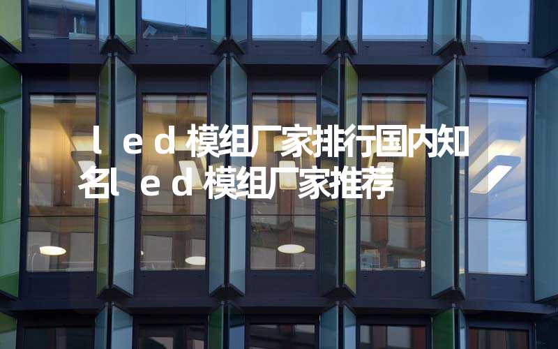 led模组厂家排行国内知名led模组厂家推荐