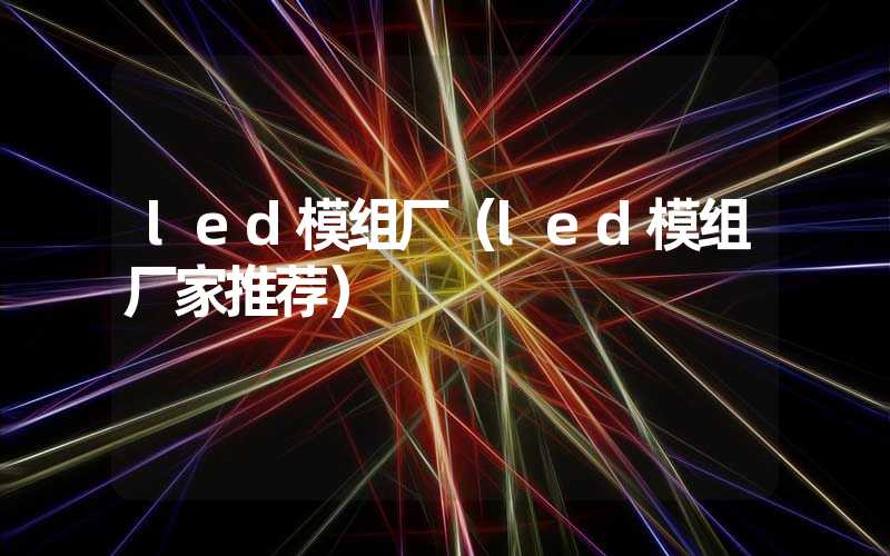 led模组厂（led模组厂家推荐）