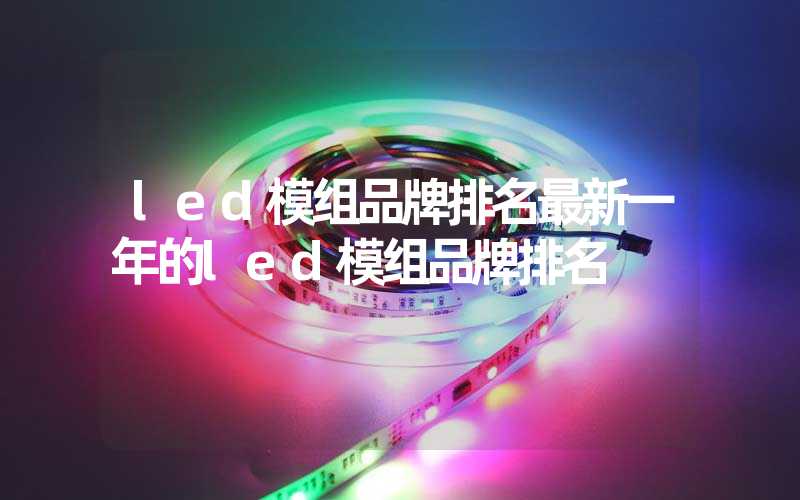 led模组品牌排名最新一年的led模组品牌排名