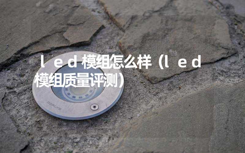 led模组怎么样（led模组质量评测）