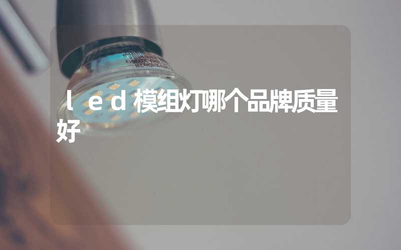 led模组灯哪个品牌质量好