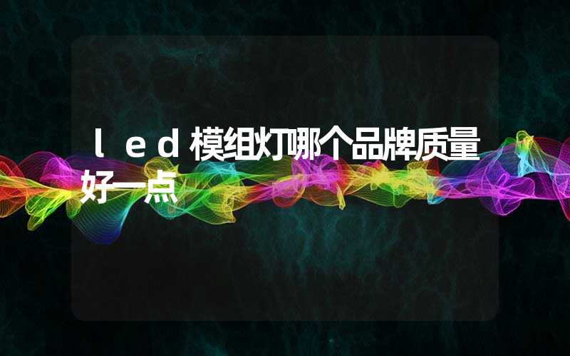 led模组灯哪个品牌质量好一点