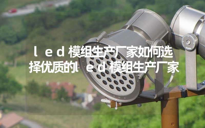 led模组生产厂家如何选择优质的led模组生产厂家