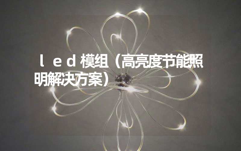 led模组（高亮度节能照明解决方案）