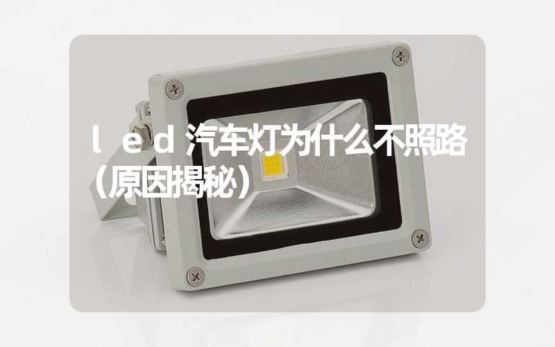 led汽车灯为什么不照路（原因揭秘）