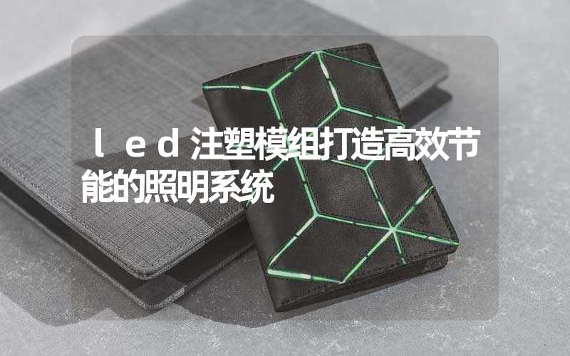 led注塑模组打造高效节能的照明系统