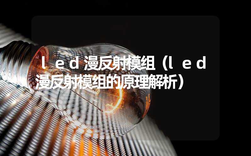 led漫反射模组（led漫反射模组的原理解析）